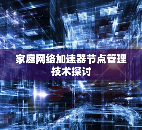 家庭网络加速器节点管理技术探讨 家庭网络加速器节点管理技术探讨