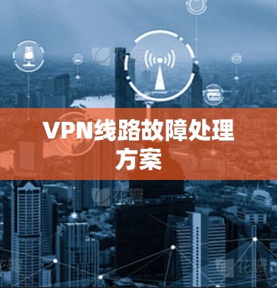 VPN线路故障处理方案