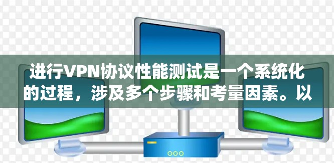 进行VPN协议性能测试是一个系统化的过程，涉及多个步骤和考量因素。以下是对这一过程的详细分步骤解释