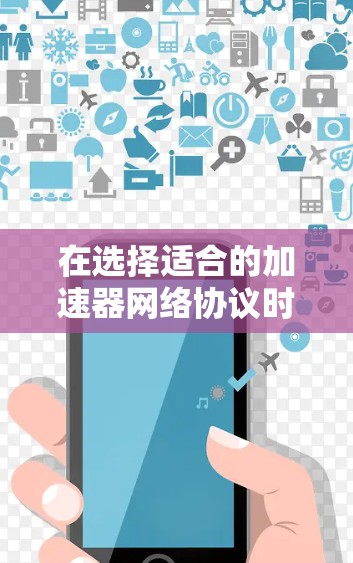 在选择适合的加速器网络协议时，关键在于了解项目的具体需求，包括网络类型、规模、拓扑结构以及对带宽加速和路由更新的需求。以下是基于这些因素的建议