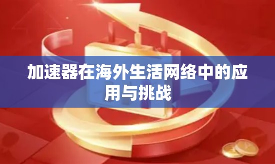加速器在海外生活网络中的应用与挑战 加速器在海外生活网络中的应用与挑战