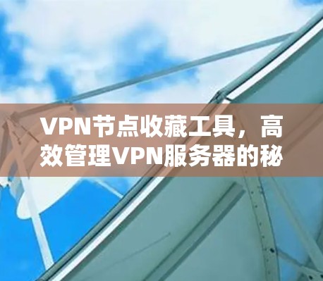 VPN节点收藏工具，高效管理VPN服务器的秘密武器