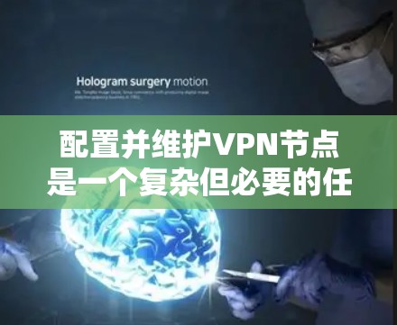 配置并维护VPN节点是一个复杂但必要的任务，特别是当安全性和隐私是重点时。以下是一套详细的步骤指南，帮助您顺利完成配置和维护工作