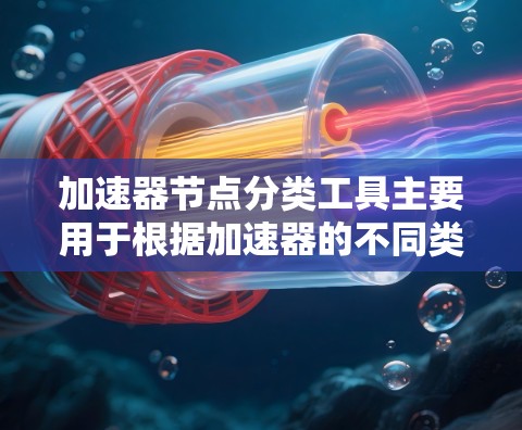 加速器节点分类工具主要用于根据加速器的不同类型和工作原理，对其节点进行分类和管理。以下是对加速器节点分类工具的详细分析和总结