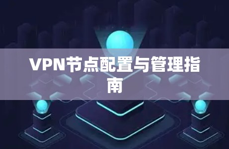 VPN节点配置与管理指南
