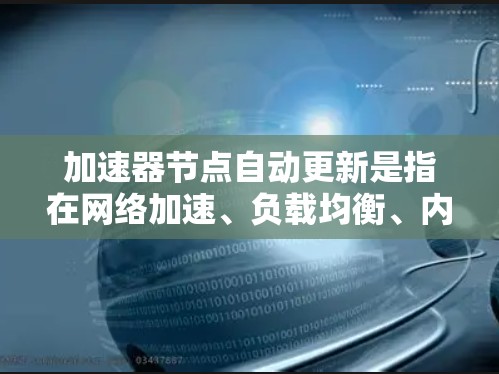加速器节点自动更新是指在网络加速、负载均衡、内容分发等场景中,自动化地对加速器节点进行软件或配置的更新,以确保其功能、性能和安全性能够始终保持最新状态。以下是一些关于加速器节点自动更新的关键点和方法 加速器节点自动更新是指在网络加速、负载均衡、内容分发等场景中,自动化地对加速器节点进行软件或配置的更新,以确保其功能、性能和安全性能够始终保持最新状态。以下是一些关于加速器节点自动更新的关键点和方法
