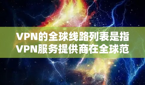 VPN的全球线路列表是指VPN服务提供商在全球范围内部署的服务器位置，这些服务器分布在各大国家和城市，旨在为用户提供更优质的服务。以下是对VPN全球线路列表的详细分析