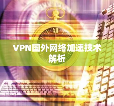 VPN国外网络加速技术解析 VPN国外网络加速技术解析