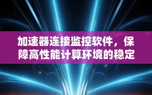 加速器连接监控软件,保障高性能计算环境的稳定运行 加速器连接监控软件,保障高性能计算环境的稳定运行