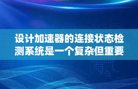 设计加速器的连接状态检测系统是一个复杂但重要的任务,涉及多个关键环节。以下是系统设计的总结和步骤 设计加速器的连接状态检测系统是一个复杂但重要的任务,涉及多个关键环节。以下是系统设计的总结和步骤