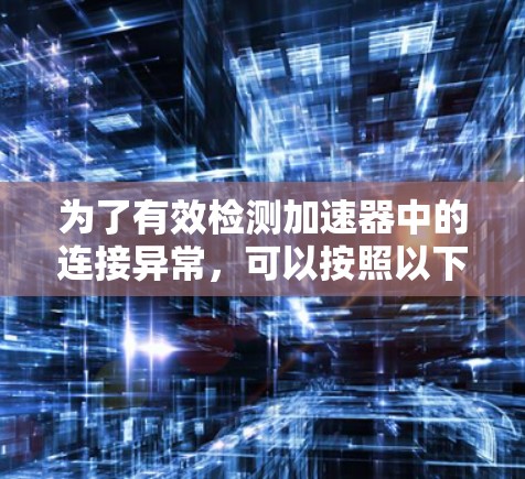 为了有效检测加速器中的连接异常，可以按照以下步骤进行