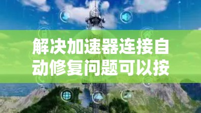 解决加速器连接自动修复问题可以按照以下步骤进行 解决加速器连接自动修复问题可以按照以下步骤进行