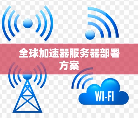 全球加速器服务器部署方案 全球加速器服务器部署方案