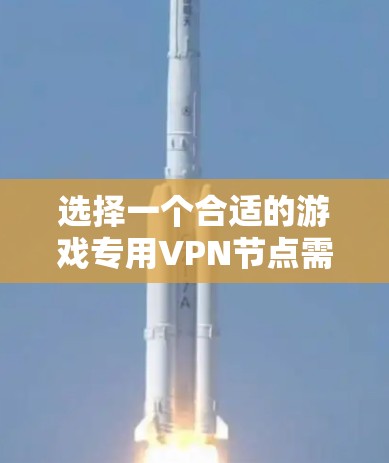 选择一个合适的游戏专用VPN节点需要综合考虑多个因素,以确保最佳的游戏体验。以下是分步的选择指南 选择一个合适的游戏专用VPN节点需要综合考虑多个因素,以确保最佳的游戏体验。以下是分步的选择指南
