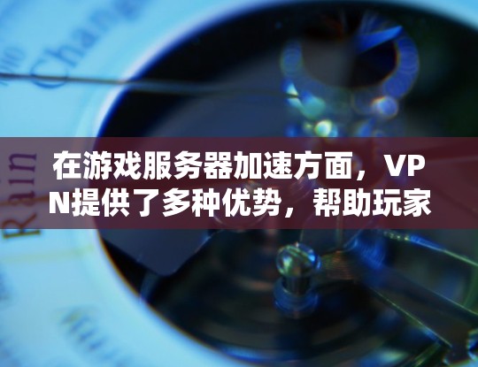 在游戏服务器加速方面，VPN提供了多种优势，帮助玩家更好地提升游戏体验。以下是详细的分析和建议