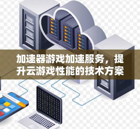 加速器游戏加速服务,提升云游戏性能的技术方案 加速器游戏加速服务,提升云游戏性能的技术方案