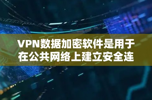 VPN数据加密软件是用于在公共网络上建立安全连接的工具,保护数据不被窃取或篡改。以下是关于VPN和相关加密技术的详细解释 VPN数据加密软件是用于在公共网络上建立安全连接的工具,保护数据不被窃取或篡改。以下是关于VPN和相关加密技术的详细解释