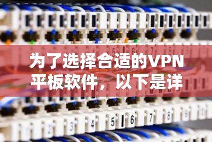 为了选择合适的VPN平板软件,以下是详细的步骤和建议 为了选择合适的VPN平板软件,以下是详细的步骤和建议