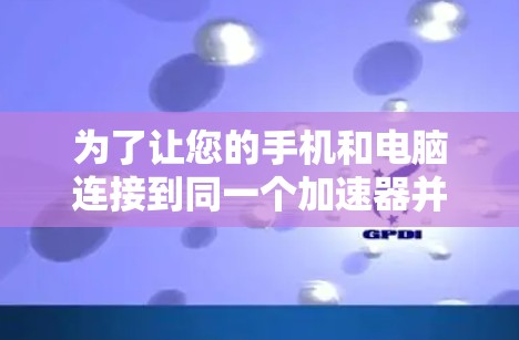为了让您的手机和电脑连接到同一个加速器并提升网络性能，请按照以下步骤操作