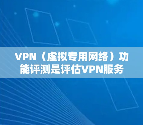 VPN（虚拟专用网络）功能评测是评估VPN服务提供商的关键能力，通常包括连接速度、安全性、隐私保护、服务器网络覆盖、客户端体验等多个方面。以下是一些常见的VPN功能评测指标和方法