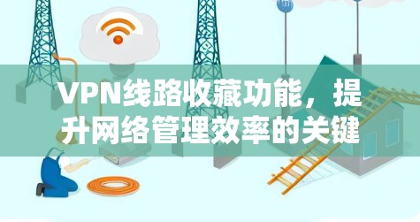 VPN线路收藏功能，提升网络管理效率的关键