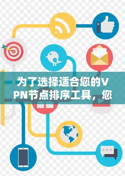 为了选择适合您的VPN节点排序工具，您可以按照以下步骤进行