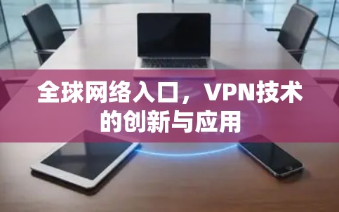 全球网络入口,VPN技术的创新与应用 全球网络入口,VPN技术的创新与应用