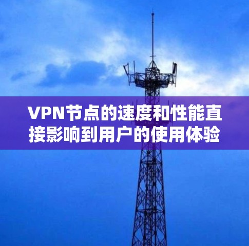 VPN节点的速度和性能直接影响到用户的使用体验。如果你想了解VPN节点的测速排名，可以通过以下步骤来进行