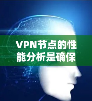 VPN节点的性能分析是确保VPN服务稳定、安全且高效的关键环节。以下是对VPN节点性能的主要分析方面和优化建议