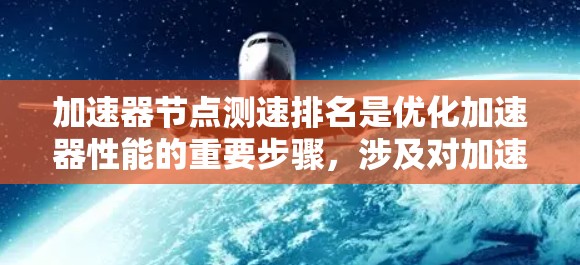 加速器<strong>节点测速</strong>排名是优化加速器性能的重要步骤，涉及对加速器各节点的速度进行评估和排序，以提高电子束的速度和质量，进而提升实验效率。以下是对该过程的详细分析和建议