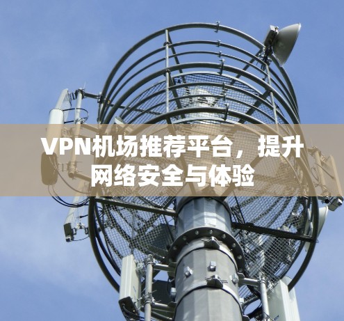 VPN机场推荐平台，提升网络安全与体验