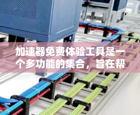 加速器免费体验工具是一个多功能的集合,旨在帮助开发者优化和测试应用程序,提高性能和稳定性。以下是这些工具的详细介绍 加速器免费体验工具是一个多功能的集合,旨在帮助开发者优化和测试应用程序,提高性能和稳定性。以下是这些工具的详细介绍