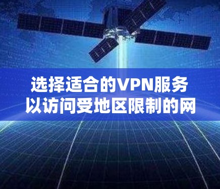 选择适合的VPN服务以访问受地区限制的网站，可以按照以下步骤进行