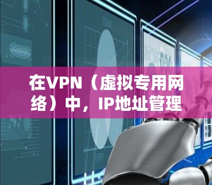 在VPN(虚拟专用网络)中,IP地址管理是一个关键环节,确保网络的安全性和有效运行。以下是对IP地址管理在VPN中的详细分析 在VPN(虚拟专用网络)中,IP地址管理是一个关键环节,确保网络的安全性和有效运行。以下是对IP地址管理在VPN中的详细分析