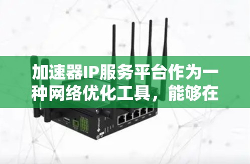 加速器IP服务平台作为一种网络优化工具，能够在多种场景下提升数据传输效率和安全性。以下是对该平台的详细分析和总结