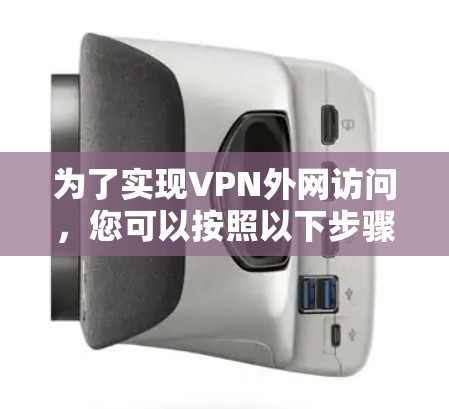 为了实现VPN外网访问,您可以按照以下步骤选择和配置适合的方法 为了实现VPN外网访问,您可以按照以下步骤选择和配置适合的方法