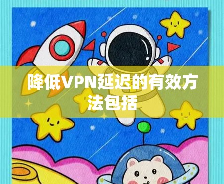 降低VPN延迟的有效方法包括 降低VPN延迟的有效方法包括