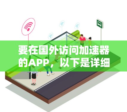 要在国外访问加速器的APP,以下是详细的步骤指南 要在国外访问加速器的APP,以下是详细的步骤指南