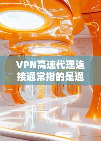 VPN高速代理连接通常指的是通过高速服务器建立的安全加密连接，用于保护隐私或访问受限的网络资源。以下是一些关于VPN高速代理连接的详细步骤和注意事项