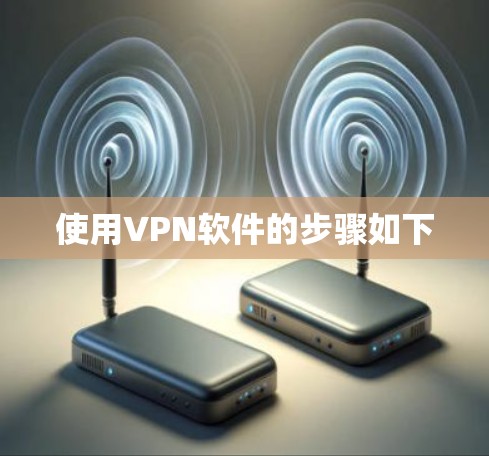 使用VPN软件的步骤如下