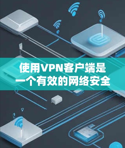 使用VPN客户端是一个有效的网络安全措施,可以帮助保护你的隐私并访问受限的资源。以下是使用VPN客户端的分步指南 使用VPN客户端是一个有效的网络安全措施,可以帮助保护你的隐私并访问受限的资源。以下是使用VPN客户端的分步指南