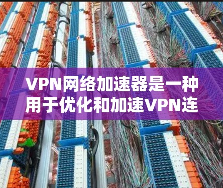 VPN网络加速器是一种用于优化和加速VPN连接的工具或服务，旨在提高VPN的连接速度、稳定性和吞吐量。以下是一些常见的VPN网络加速器及其特点，供您参考