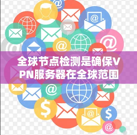全球节点检测是确保VPN服务器在全球范围内分布广泛并运行良好。以下是该检测的步骤和注意事项 全球节点检测是确保VPN服务器在全球范围内分布广泛并运行良好。以下是该检测的步骤和注意事项
