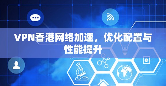 VPN香港网络加速，优化配置与性能提升