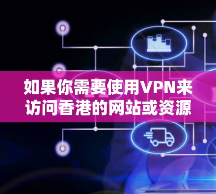 如果你需要使用VPN来访问香港的网站或资源，以下是一些常用的<strong>VPN工具</strong>和服务。请注意，使用VPN需要遵守当地法律法规，并确保你有权利访问这些资源