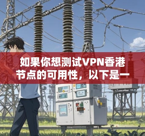 如果你想测试VPN香港节点的可用性,以下是一些步骤和建议,帮助你确认VPN服务的质量和性能 如果你想测试VPN香港节点的可用性,以下是一些步骤和建议,帮助你确认VPN服务的质量和性能