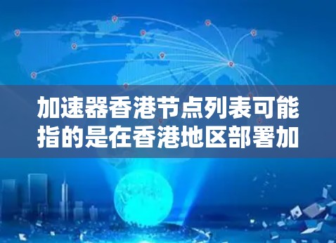 加速器香港节点列表可能指的是在香港地区部署加速器(Accelerator)的节点列表。加速器通常用于优化数据传输、网络性能或计算资源的利用率,具体用途取决于上下文。以下是一些可能的解释和相关信息 加速器香港节点列表可能指的是在香港地区部署加速器(Accelerator)的节点列表。加速器通常用于优化数据传输、网络性能或计算资源的利用率,具体用途取决于上下文。以下是一些可能的解释和相关信息