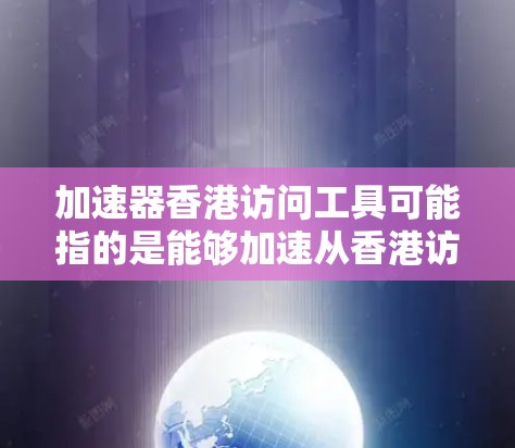 加速器香港访问工具可能指的是能够加速从香港访问数据或资源的工具。以下是一些常见的加速器工具和方法,供您参考 加速器香港访问工具可能指的是能够加速从香港访问数据或资源的工具。以下是一些常见的加速器工具和方法,供您参考