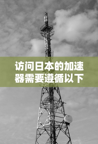 访问日本的加速器需要遵循以下步骤 访问日本的加速器需要遵循以下步骤