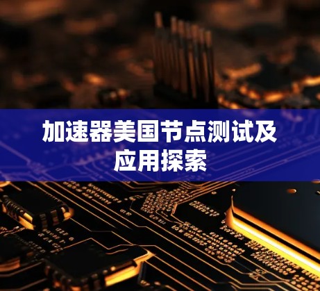 加速器美国节点测试及应用探索 加速器美国节点测试及应用探索